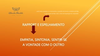 você imita a postura, os movimentos, a posição do tronco, a maneira de falar,
a velocidade da fala e até o ritmo da respiração do comprador
RAPPORT E ESPELHAMENTO
EMPATIA, SINTONIA, SENTIR-SE
A VONTADE COM O OUTRO
 