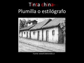 Tinta china-
Plumilla o estilógrafo




      Fuente: www4.biblioredes.cl
 