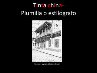 Tinta china-
Plumilla o estilógrafo




     Fuente: www4.biblioredes.cl
 