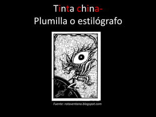 Tinta china-
Plumilla o estilógrafo




    Fuente: rotaventana.blogspot.com
 