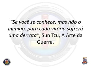 “Se você se conhece, mas não o
inimigo, para cada vitória sofrerá
uma derrota”, Sun Tzu, A Arte da
Guerra.
 