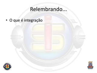 Relembrando...
• O que é integração
 
