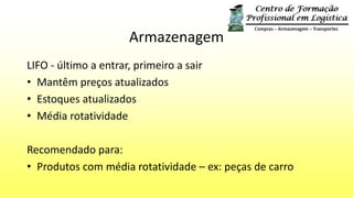 LIFO - último a entrar, primeiro a sair
• Mantêm preços atualizados
• Estoques atualizados
• Média rotatividade
Recomendado para:
• Produtos com média rotatividade – ex: peças de carro
Armazenagem
 