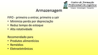 Armazenagem
FIFO - primeiro a entrar, primeiro a sair
• Minimiza perda por depreciação
• Reduz tempo de estoque
• Alta rotatividade
Recomendado para
• Produtos alimentícios
• Remédios
• Eletroeletrônicos
 