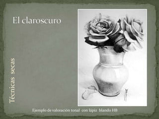 Técnicas secas




                 Ejemplo de valoración tonal con lápiz blando HB
 