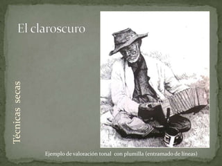 Técnicas secas




                 Ejemplo de valoración tonal con plumilla (entramado de líneas)
 
