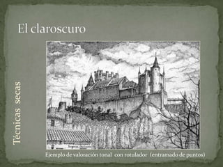 Técnicas secas




                 Ejemplo de valoración tonal con rotulador (entramado de puntos)
 