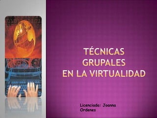 Técnicas Grupales en la virtualidad  Licenciada: Joanna Ordenes 