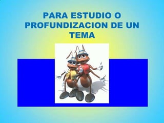 PARA ESTUDIO O
PROFUNDIZACION DE UN
TEMA
 