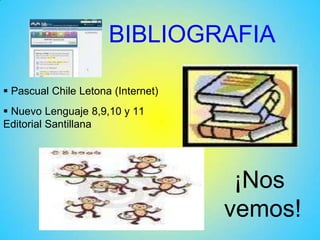 BIBLIOGRAFIA
 Pascual Chile Letona (Internet)
 Nuevo Lenguaje 8,9,10 y 11
Editorial Santillana
¡Nos
vemos!
 