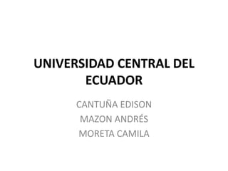 UNIVERSIDAD CENTRAL DEL
ECUADOR
CANTUÑA EDISON
MAZON ANDRÉS
MORETA CAMILA
 