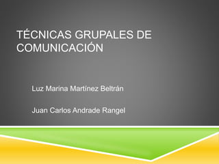 TÉCNICAS GRUPALES DE 
COMUNICACIÓN 
Luz Marina Martínez Beltrán 
Juan Carlos Andrade Rangel 
 