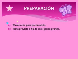 PREPARACIÓN


a) Técnica con poca preparación.
b) Tema previsto o fijado en el grupo grande.
 