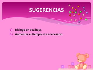 SUGERENCIAS


a) Dialogo en voz baja.
b) Aumentar el tiempo, si es necesario.
 
