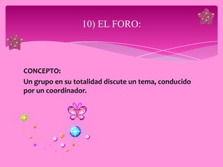 10) EL FORO:



CONCEPTO:
Un grupo en su totalidad discute un tema, conducido
por un coordinador.
 
