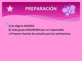 PREPARACIÓN


a) Se elige la AGENDA.
b) Cada grupo ASESORADO por un responsable.
c) Preparar fuentes de consulta para los seminaristas.
 