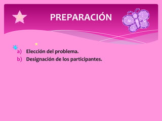 PREPARACIÓN


a) Elección del problema.
b) Designación de los participantes.
 