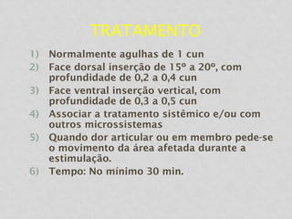 TRATAMENTO
1) Normalmente agulhas de 1 cun
2) Face dorsal inserção de 15º a 20º, com
profundidade de 0,2 a 0,4 cun
3) Face ventral inserção vertical, com
profundidade de 0,3 a 0,5 cun
4) Associar a tratamento sistêmico e/ou com
outros microssistemas
5) Quando dor articular ou em membro pede-se
o movimento da área afetada durante a
estimulação.
6) Tempo: No mínimo 30 min.
 
