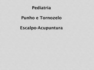 Pediatria
Punho e Tornozelo
Escalpo-Acupuntura
 