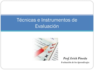 Prof.Erick Pineda
Evaluación de los Aprendizajes
Técnicas e Instrumentos de
Evaluación
 