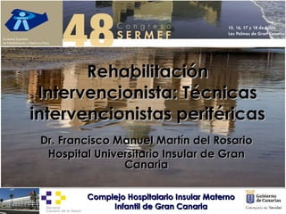 Rehabilitación Intervencionista: Técnicas intervencionistas periféricas Dr. Francisco Manuel Martín del Rosario Hospital Universitario Insular de Gran Canaria 