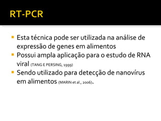 Esta técnica pode ser utilizada na análise de expressão de genes em alimentos Possui ampla aplicação para o estudo de RNA viral  (TANG E PERSING, 1999) Sendo utilizado para detecção de nanovírus em alimentos  (MARIN et al., 2006) . 