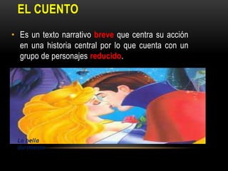 EL CUENTO
• Es un texto narrativo breve que centra su acción
en una historia central por lo que cuenta con un
grupo de personajes reducido.
La bella
durmiente
 