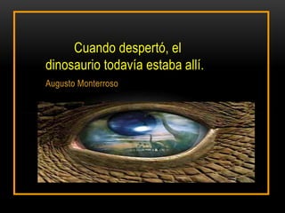 Cuando despertó, el
dinosaurio todavía estaba allí.
Augusto Monterroso
 