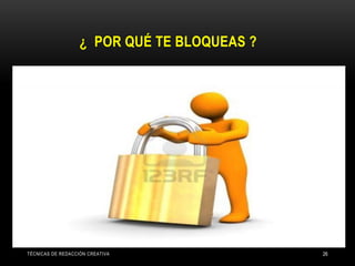 ¿ POR QUÉ TE BLOQUEAS ?
TÉCNICAS DE REDACCIÓN CREATIVA 26
 