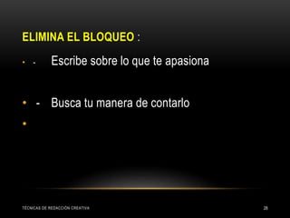 ELIMINA EL BLOQUEO :
• - Escribe sobre lo que te apasiona
• - Busca tu manera de contarlo
•
TÉCNICAS DE REDACCIÓN CREATIVA 28
 