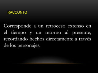 RACCONTO
Corresponde a un retroceso extenso en
el tiempo y un retorno al presente,
recordando hechos directamente a través
de los personajes.
 