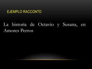 EJEMPLO RACCONTO
La historia de Octavio y Susana, en
Amores Perros
 