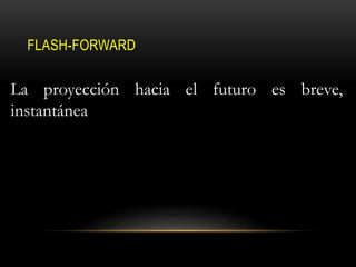 FLASH-FORWARD
La proyección hacia el futuro es breve,
instantánea
 