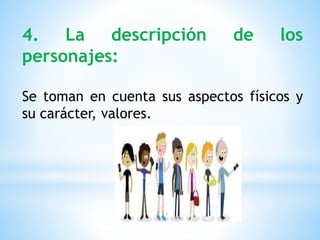 4. La descripción de los
personajes:
Se toman en cuenta sus aspectos físicos y
su carácter, valores.
 