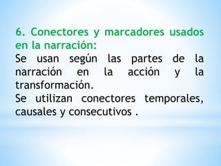 6. Conectores y marcadores usados
en la narración:
Se usan según las partes de la
narración en la acción y la
transformación.
Se utilizan conectores temporales,
causales y consecutivos .
 