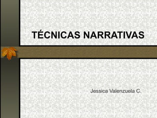 TÉCNICAS NARRATIVAS
Jessica Valenzuela C.
 