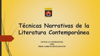 Técnicas Narrativas de la
Literatura Contemporánea
LENGUA Y LITERATURA
NM4
PROF. LORETO BUSTAMANTE
 