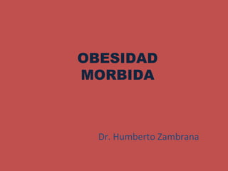 OBESIDAD
MORBIDA
Dr. Humberto Zambrana
 