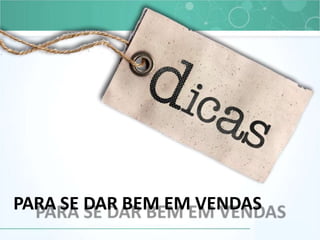 PARA SE DAR BEM EM VENDAS
 