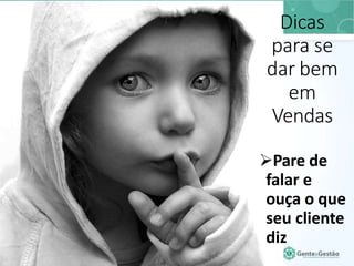 Dicas
para se
dar bem
em
Vendas
Pare de
falar e
ouça o que
seu cliente
diz
 