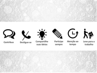 Contribua Compartilhe
suas ideias
Participe
sempre
Atenção ao
tempo
Leve para o
trabalho
Desligue-se
 