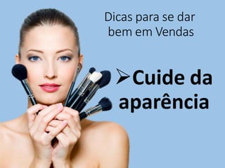 Dicas para se dar
bem em Vendas
Cuide da
aparência
 