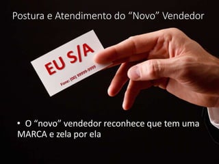 Postura e Atendimento do “Novo” Vendedor
• O “novo” vendedor reconhece que tem uma
MARCA e zela por ela
 