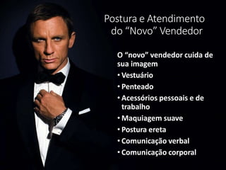 Postura e Atendimento
do “Novo” Vendedor
O “novo” vendedor cuida de
sua imagem
• Vestuário
• Penteado
• Acessórios pessoais e de
trabalho
• Maquiagem suave
• Postura ereta
• Comunicação verbal
• Comunicação corporal
 