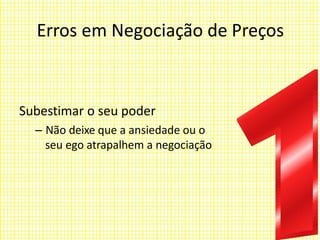 Erros em Negociação de Preços
Subestimar o seu poder
– Não deixe que a ansiedade ou o
seu ego atrapalhem a negociação
 