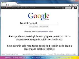Inurl:Internet



 Inurl: podemos restringir buscar páginas que en su URL o
        dirección contengan la palabra especificada.

Se mostrarán solo resultados donde la dirección de la página
               contenga la palabra Internet.
 