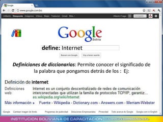 define: Internet

Definiciones de diccionarios: Permite conocer el significado de
          la palabra que pongamos detrás de los : Ej:
 