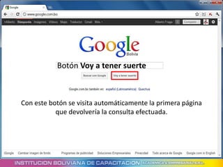Botón Voy a tener suerte



Con este botón se visita automáticamente la primera página
           que devolvería la consulta efectuada.
 