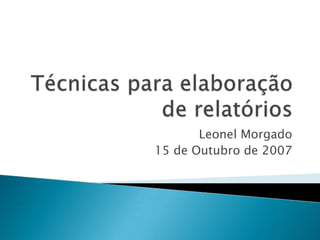 Técnicas para elaboração de relatórios Leonel Morgado 15 de Outubro de 2007 