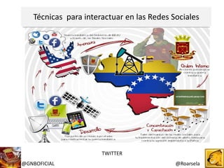 Técnicas para interactuar en las Redes Sociales
@Roarsela@GNBOFICIAL
TWITTER
 